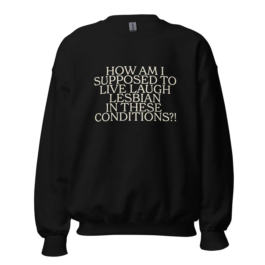 How Am I Supposed To Live Laugh Lesbian In These Conditions Unisex Sweatshirt