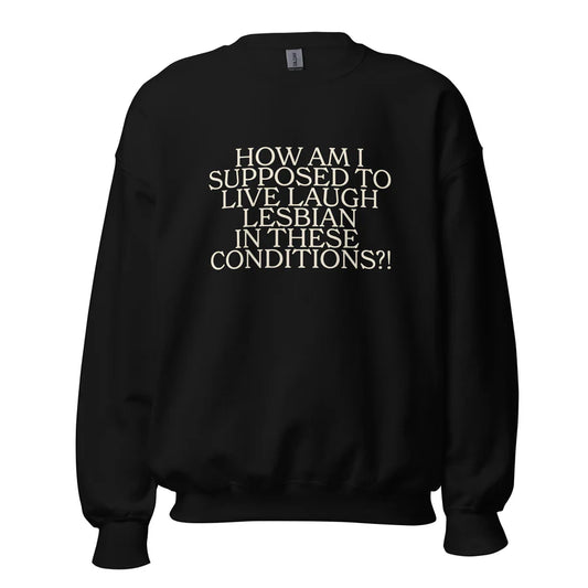 How Am I Supposed To Live Laugh Lesbian In These Conditions Unisex Sweatshirt