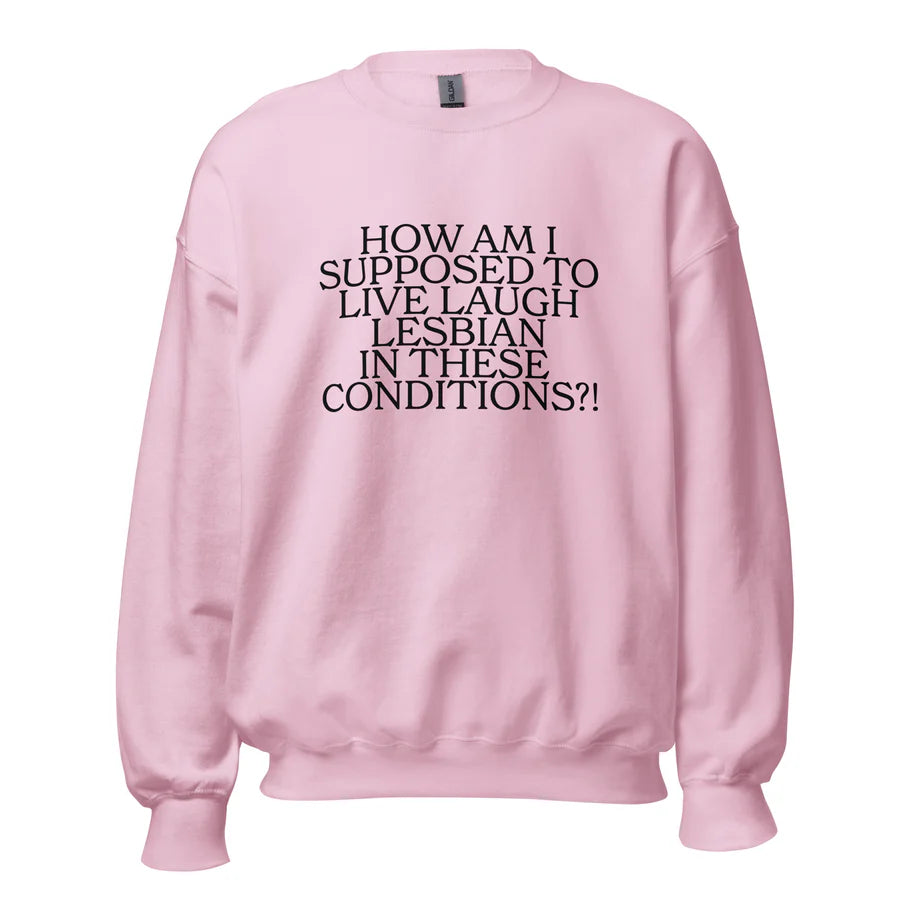 How Am I Supposed To Live Laugh Lesbian In These Conditions Unisex Sweatshirt