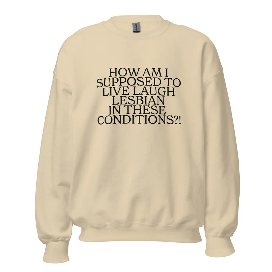 How Am I Supposed To Live Laugh Lesbian In These Conditions Unisex Sweatshirt