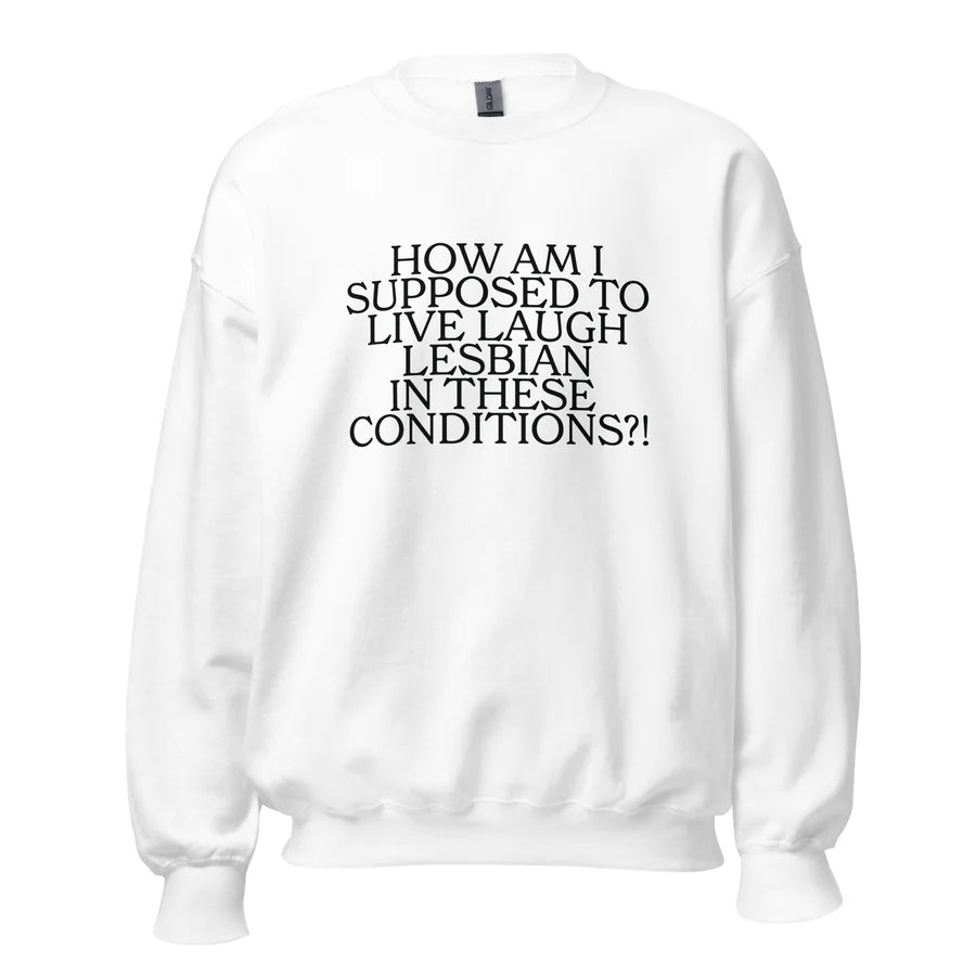 How Am I Supposed To Live Laugh Lesbian In These Conditions Unisex Sweatshirt