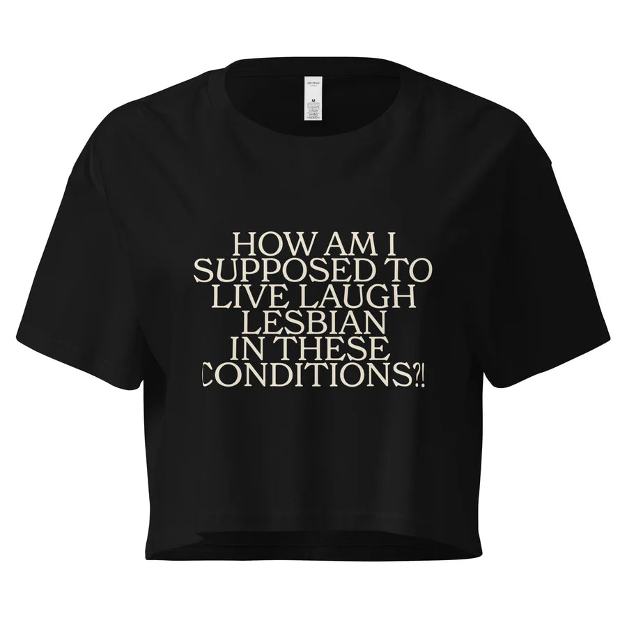 How Am I Supposed To Live Laugh Lesbian In These Conditions Unisex Crop Top (Limited Sizes/XS-XL)