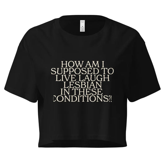How Am I Supposed To Live Laugh Lesbian In These Conditions Unisex Crop Top (Limited Sizes/XS-XL)