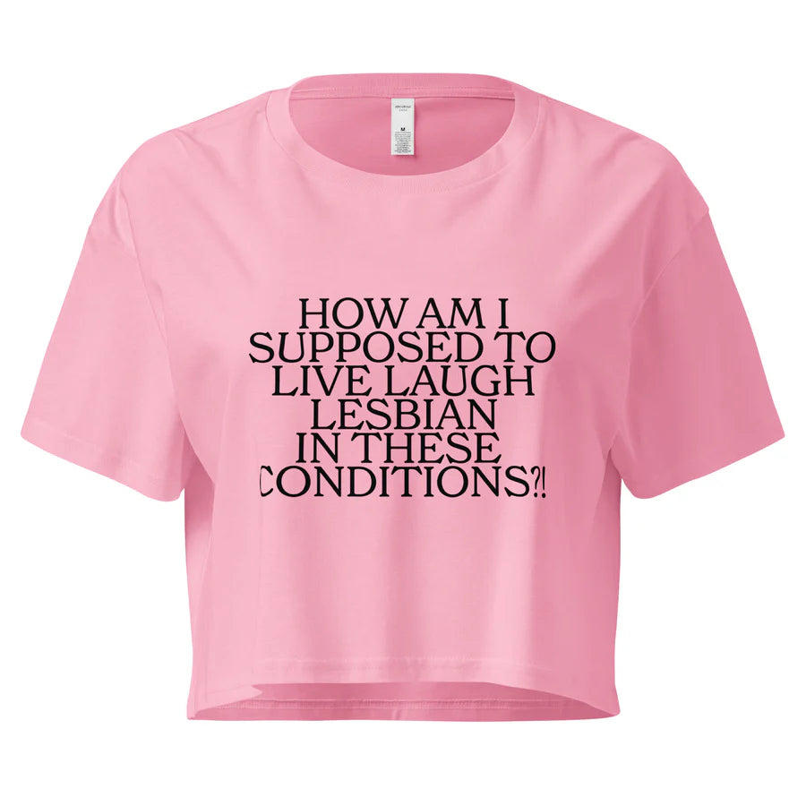 How Am I Supposed To Live Laugh Lesbian In These Conditions Unisex Crop Top (Limited Sizes/XS-XL)
