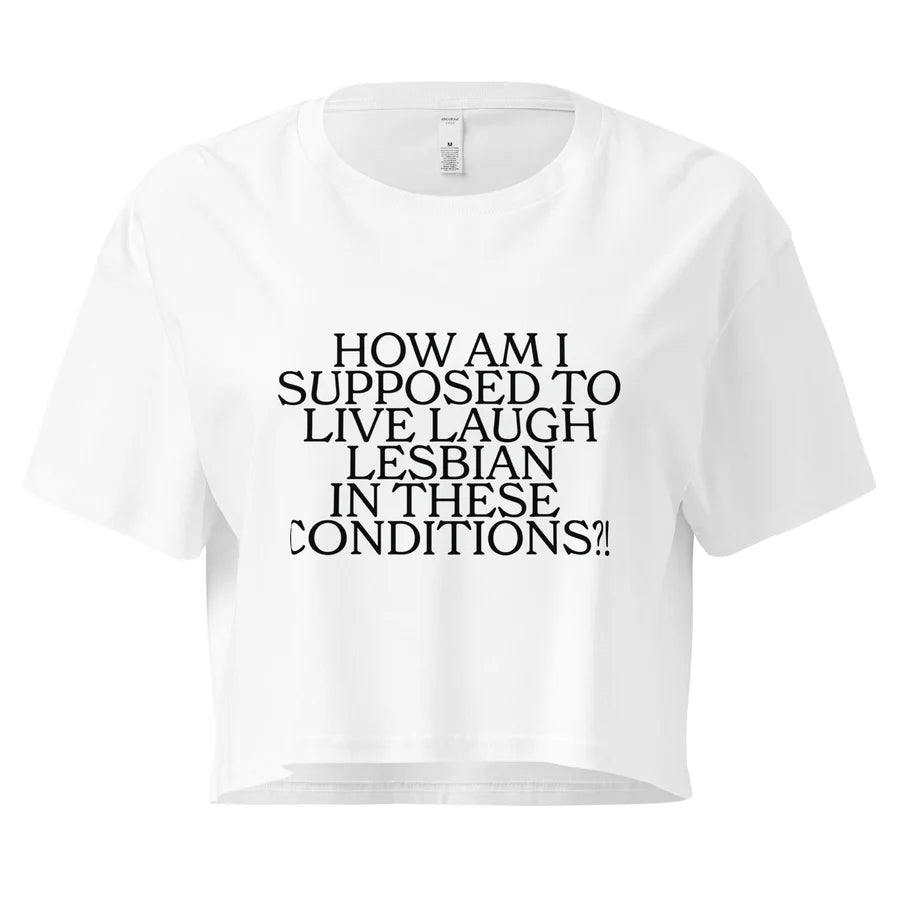 How Am I Supposed To Live Laugh Lesbian In These Conditions Unisex Crop Top (Limited Sizes/XS-XL)